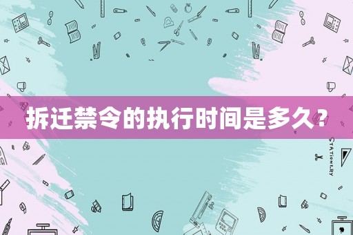 拆遷禁令的執(zhí)行時間是多久？