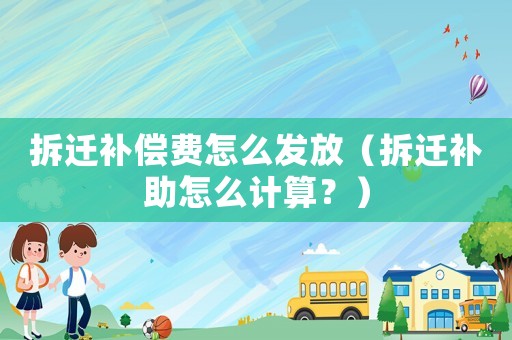 拆遷補(bǔ)償費(fèi)怎么發(fā)放（拆遷補(bǔ)助怎么計(jì)算？）