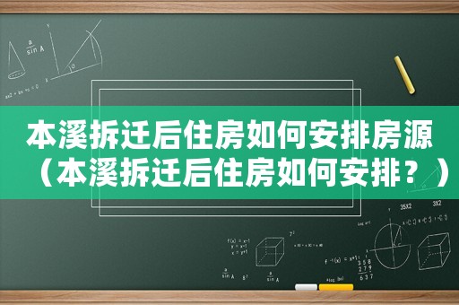 本溪拆遷后住房如何安排房源（本溪拆遷后住房如何安排？）