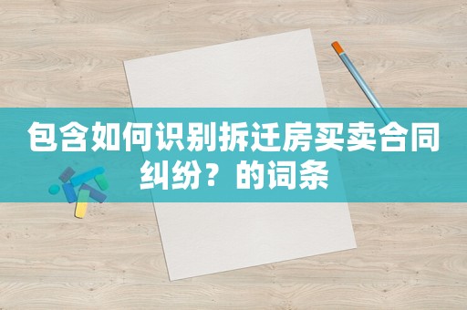 包含如何識(shí)別拆遷房買(mǎi)賣(mài)合同糾紛？的詞條
