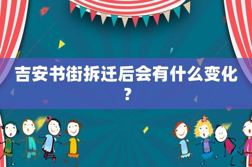 吉安書街拆遷后會(huì)有什么變化？