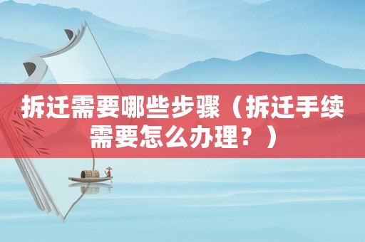 拆遷需要哪些步驟（拆遷手續(xù)需要怎么辦理？）