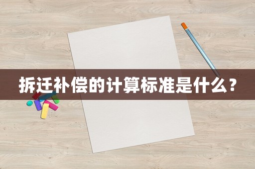 拆遷補(bǔ)償?shù)挠?jì)算標(biāo)準(zhǔn)是什么？