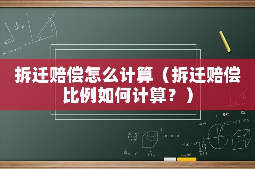 拆遷賠償怎么計(jì)算（拆遷賠償比例如何計(jì)算？）