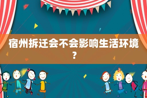 宿州拆遷會(huì)不會(huì)影響生活環(huán)境？