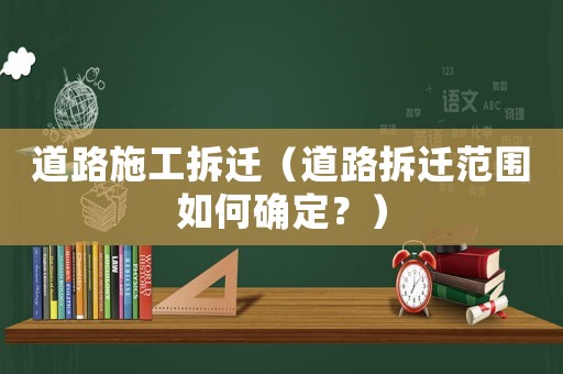道路施工拆遷（道路拆遷范圍如何確定？）