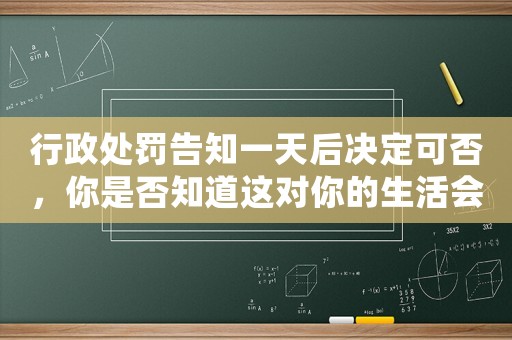 行政處罰告知一天后決定可否，你是否知道這對(duì)你的生活會(huì)有怎樣的影響？
