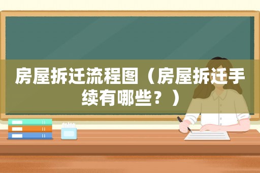房屋拆遷流程圖（房屋拆遷手續(xù)有哪些？）