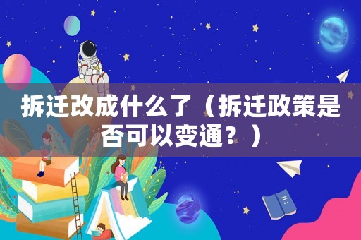 拆遷改成什么了（拆遷政策是否可以變通？）