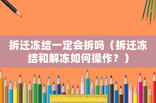 拆遷凍結(jié)一定會(huì)拆嗎（拆遷凍結(jié)和解凍如何操作？）