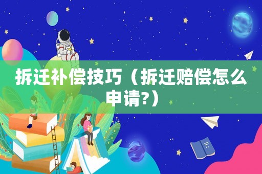 拆遷補償技巧（拆遷賠償怎么申請?）