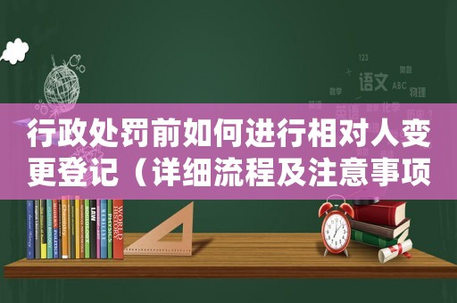 行政處罰前如何進(jìn)行相對(duì)人變更登記（詳細(xì)流程及注意事項(xiàng)）