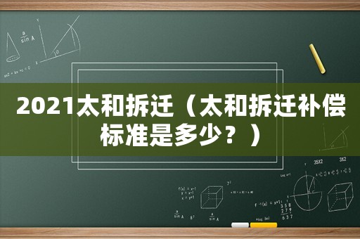 2021太和拆遷（太和拆遷補(bǔ)償標(biāo)準(zhǔn)是多少？）