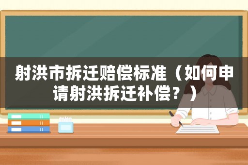 射洪市拆遷賠償標準（如何申請射洪拆遷補償？）