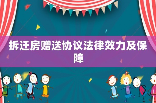 拆遷房贈(zèng)送協(xié)議法律效力及保障