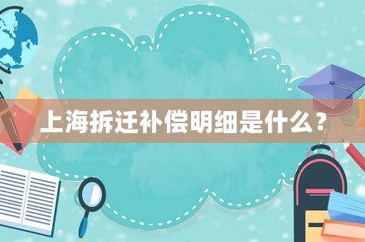 上海拆遷補(bǔ)償明細(xì)是什么？