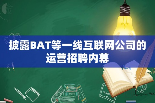 披露BAT等一線互聯(lián)網(wǎng)公司的運營招聘內(nèi)幕