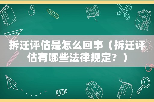 拆遷評估是怎么回事（拆遷評估有哪些法律規(guī)定？）