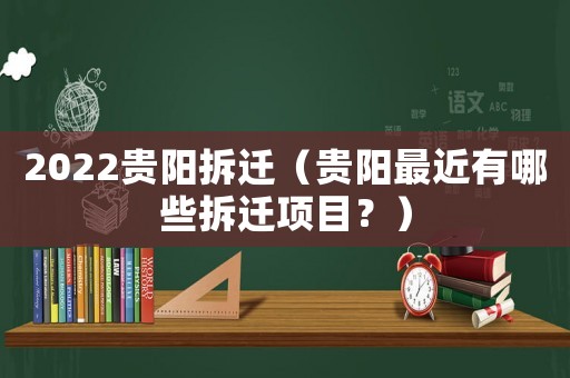 2022貴陽拆遷（貴陽最近有哪些拆遷項(xiàng)目？）