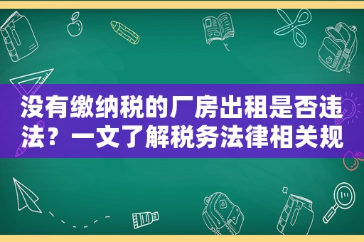 沒有繳納稅的廠房出租是否違法？一文了解稅務法律相關規(guī)定