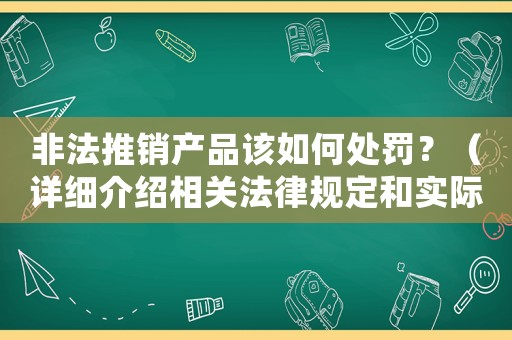 非法推銷產(chǎn)品該如何處罰？（詳細(xì)介紹相關(guān)法律規(guī)定和實(shí)際例子）
