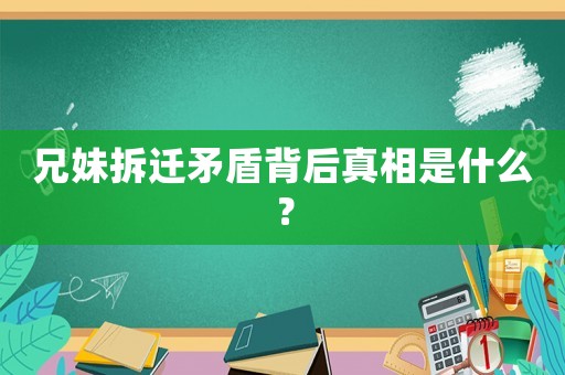 兄妹拆遷矛盾背后真相是什么？