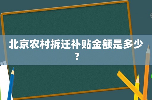 北京農(nóng)村拆遷補(bǔ)貼金額是多少？