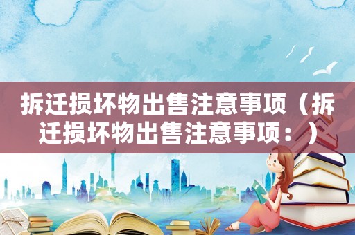 拆遷損壞物出售注意事項（拆遷損壞物出售注意事項：）