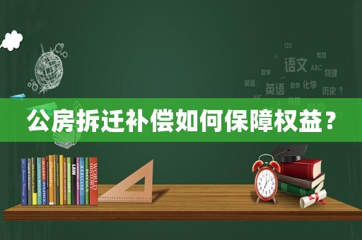 公房拆遷補(bǔ)償如何保障權(quán)益？