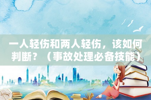 一人輕傷和兩人輕傷，該如何判斷？（事故處理必備技能）