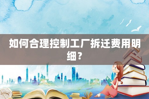 如何合理控制工廠拆遷費(fèi)用明細(xì)？