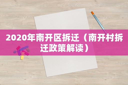 2020年南開區(qū)拆遷（南開村拆遷政策解讀）