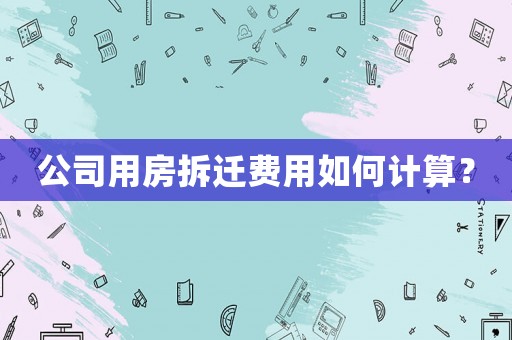 公司用房拆遷費用如何計算？