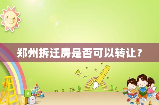鄭州拆遷房是否可以轉(zhuǎn)讓？