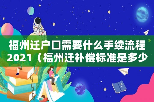 福州遷戶(hù)口需要什么手續(xù)流程2021（福州遷補(bǔ)償標(biāo)準(zhǔn)是多少？）