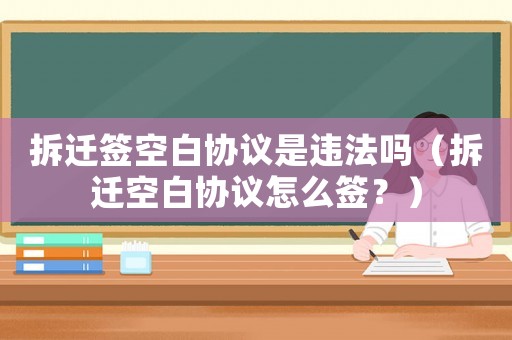 拆遷簽空白協(xié)議是違法嗎（拆遷空白協(xié)議怎么簽？）