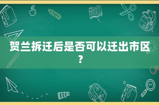 賀蘭拆遷后是否可以遷出市區(qū)？