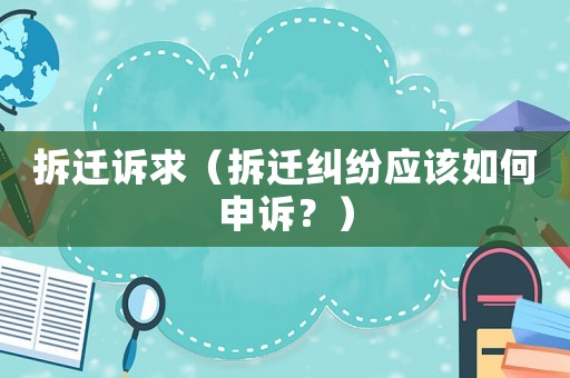 拆遷訴求（拆遷糾紛應(yīng)該如何申訴？）