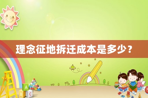 理念征地拆遷成本是多少？