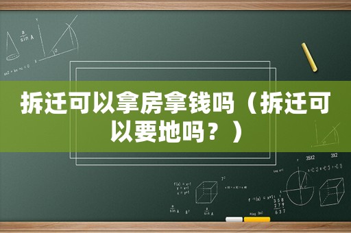 拆遷可以拿房拿錢(qián)嗎（拆遷可以要地嗎？）