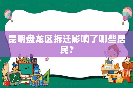 昆明盤龍區(qū)拆遷影響了哪些居民？