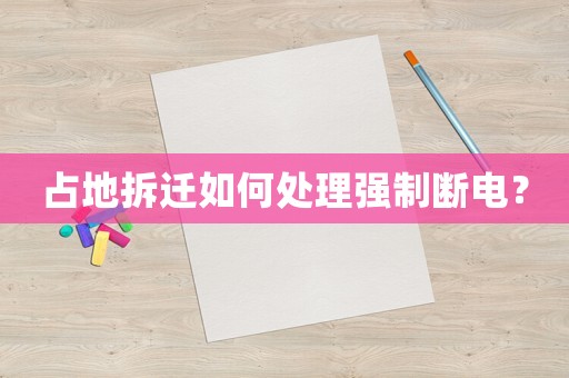 占地拆遷如何處理強(qiáng)制斷電？
