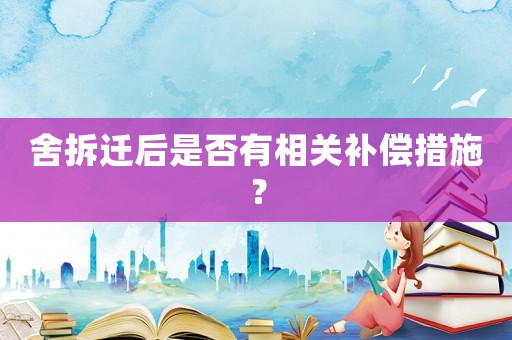 舍拆遷后是否有相關補償措施？