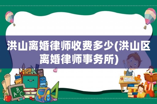 洪山離婚律師收費多少(洪山區(qū)離婚律師事務(wù)所)