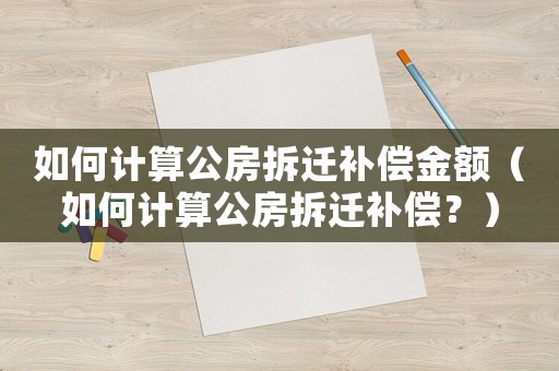 如何計算公房拆遷補償金額（如何計算公房拆遷補償？）