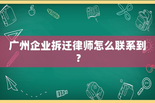 廣州企業(yè)拆遷律師怎么聯(lián)系到？