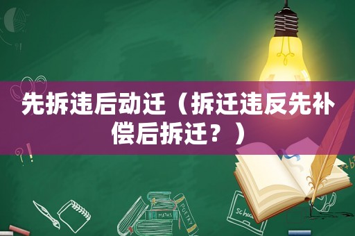 先拆違后動(dòng)遷（拆遷違反先補(bǔ)償后拆遷？）