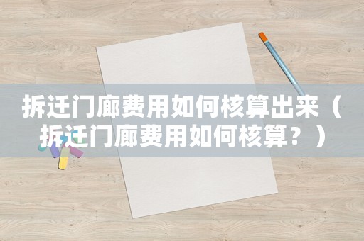 拆遷門廊費(fèi)用如何核算出來（拆遷門廊費(fèi)用如何核算？）