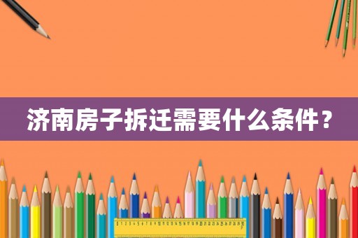 濟(jì)南房子拆遷需要什么條件？