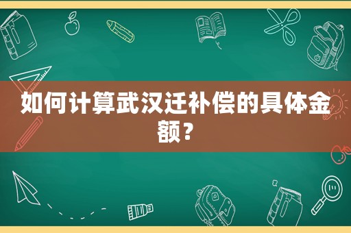 如何計算武漢遷補償?shù)木唧w金額？